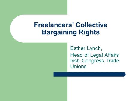Freelancers Collective Bargaining Rights Esther Lynch, Head of Legal Affairs Irish Congress Trade Unions.