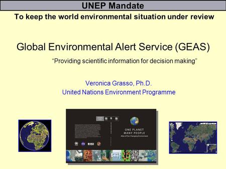 Global Environmental Alert Service (GEAS) Providing scientific information for decision making Veronica Grasso, Ph.D. United Nations Environment Programme.
