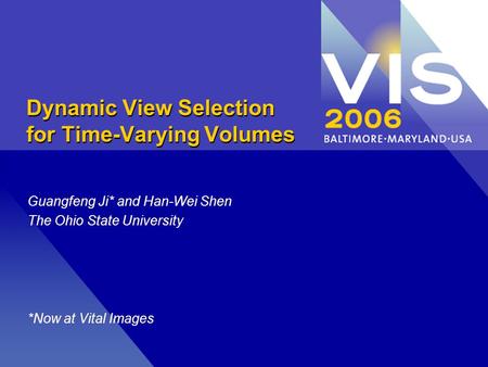 Dynamic View Selection for Time-Varying Volumes Guangfeng Ji* and Han-Wei Shen The Ohio State University *Now at Vital Images.