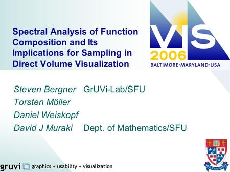 Spectral Analysis of Function Composition and Its Implications for Sampling in Direct Volume Visualization Steven Bergner 	GrUVi-Lab/SFU Torsten Möller.