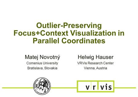 Outlier-Preserving Focus+Context Visualization in Parallel Coordinates Matej Novotný Comenius University Bratislava, Slovakia Helwig Hauser VRVis Research.