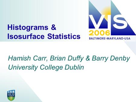 Histograms & Isosurface Statistics Hamish Carr, Brian Duffy & Barry Denby University College Dublin.