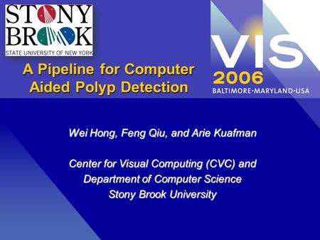 A Pipeline for Computer Aided Polyp Detection Wei Hong, Feng Qiu, and Arie Kuafman Center for Visual Computing (CVC) and Department of Computer Science.