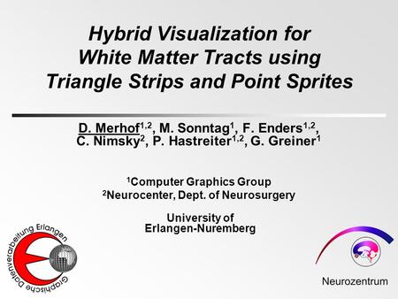 Hybrid Visualization for White Matter Tracts using Triangle Strips and Point Sprites D. Merhof 1,2, M. Sonntag 1, F. Enders 1,2, C. Nimsky 2, P. Hastreiter.