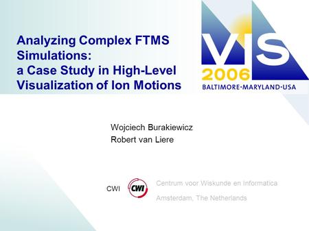 Centrum voor Wiskunde en Informatica Amsterdam, The Netherlands CWI Wojciech Burakiewicz Robert van Liere Analyzing Complex FTMS Simulations: a Case Study.