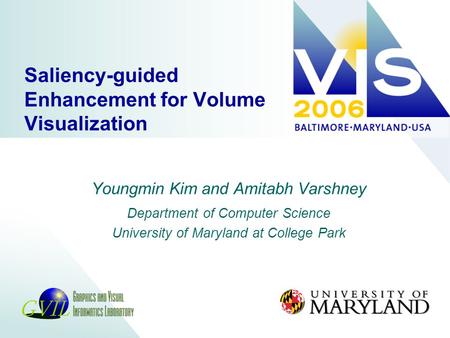Saliency-guided Enhancement for Volume Visualization Youngmin Kim and Amitabh Varshney Department of Computer Science University of Maryland at College.