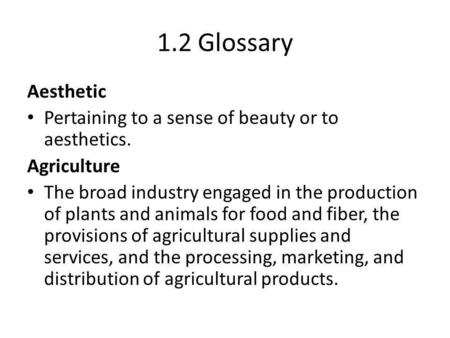 1.2 Glossary Aesthetic Pertaining to a sense of beauty or to aesthetics. Agriculture The broad industry engaged in the production of plants and animals.