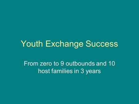 Youth Exchange Success From zero to 9 outbounds and 10 host families in 3 years.