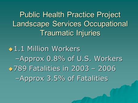 Public Health Practice Project Landscape Services Occupational Traumatic Injuries 1.1 Million Workers 1.1 Million Workers –Approx 0.8% of U.S. Workers.