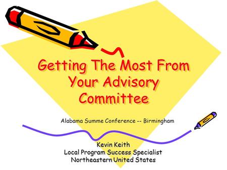 Getting The Most From Your Advisory Committee Kevin Keith Local Program Success Specialist Northeastern United States Alabama Summe Conference -- Birmingham.