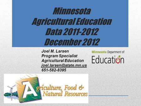Minnesota Agricultural Education Data 2011-2012 December 2012 Joel M. Larsen Program Specialist Agricultural Education 651-582-8395.