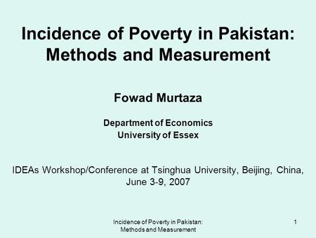 Incidence of Poverty in Pakistan: Methods and Measurement 1 Incidence of Poverty in Pakistan: Methods and Measurement Fowad Murtaza Department of Economics.