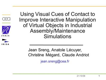 121/10/06 Using Visual Cues of Contact to Improve Interactive Manipulation of Virtual Objects in Industrial Assembly/Maintenance Simulations Jean Sreng,