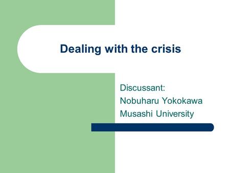 Dealing with the crisis Discussant: Nobuharu Yokokawa Musashi University.