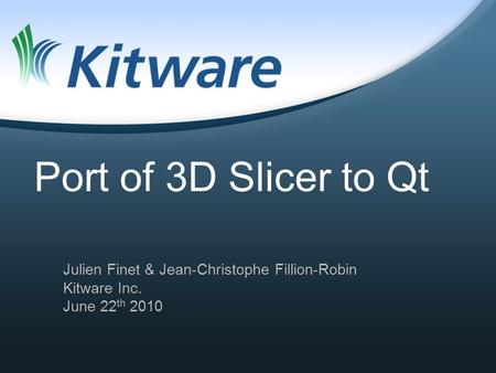 Port of 3D Slicer to Qt Julien Finet & Jean-Christophe Fillion-Robin Kitware Inc. June 22 th 2010.