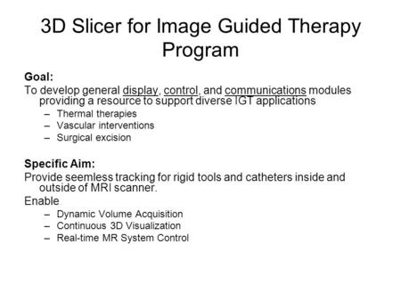 3D Slicer for Image Guided Therapy Program Goal: To develop general display, control, and communications modules providing a resource to support diverse.