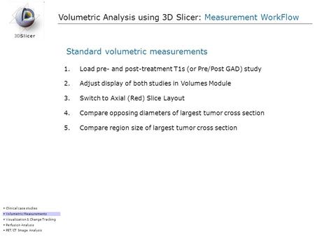 Clinical case studies Volumetric Measurements Visualization & Change Tracking Perfusion Analysis PET/CT Image Analysis Volumetric Analysis using 3D Slicer:
