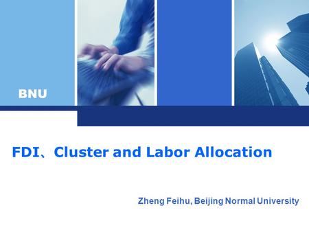 BNU FDI Cluster and Labor Allocation Zheng Feihu, Beijing Normal University.