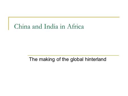 China and India in Africa The making of the global hinterland.