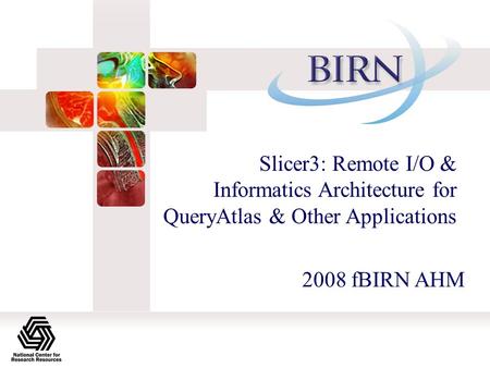 Slicer3: Remote I/O & Informatics Architecture for QueryAtlas & Other Applications 2008 fBIRN AHM.