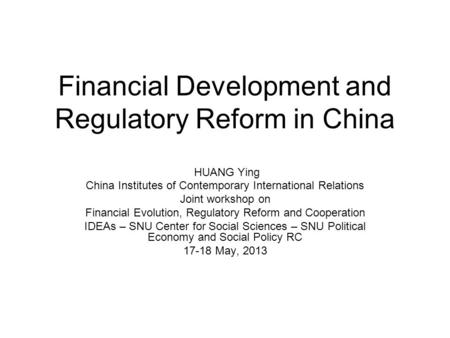 Financial Development and Regulatory Reform in China HUANG Ying China Institutes of Contemporary International Relations Joint workshop on Financial Evolution,