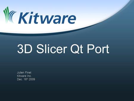 3D Slicer Qt Port Julien Finet Kitware Inc. Dec. 16 th 2009.