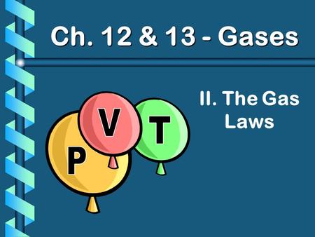 Ch. 12 & 13 - Gases II. The Gas Laws P V T.