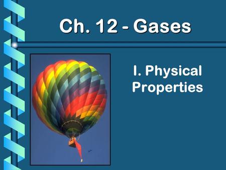 I. Physical Properties Ch. 12 - Gases. A. Kinetic Molecular Theory b Particles in an ideal gas… have no volume have elastic collisions are in constant,