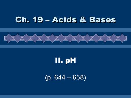 Ch. 19 – Acids & Bases II. pH (p. 644 – 658).