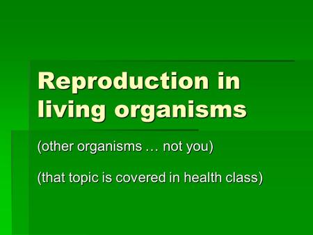 Reproduction in living organisms (other organisms … not you) (that topic is covered in health class)