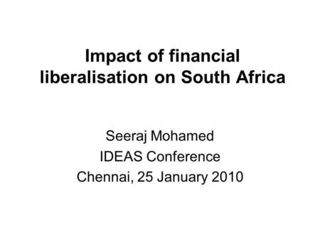 Impact of financial liberalisation on South Africa Seeraj Mohamed IDEAS Conference Chennai, 25 January 2010.