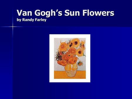Van Goghs Sun Flowers by Randy Farley. Who Was Van Gogh? A Dutch Painter A Dutch Painter A poor artist who lived in the Netherlands and in France from.