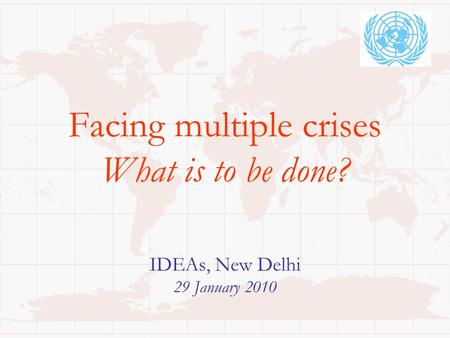 Facing multiple crises What is to be done? IDEAs, New Delhi 29 January 2010.