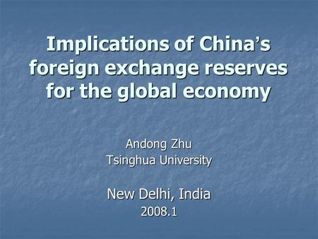 Implications of China s foreign exchange reserves for the global economy Andong Zhu Tsinghua University New Delhi, India 2008.1.