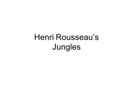 Henri Rousseaus Jungles. Nothing makes me so happy as to observe nature and to paint what I see.