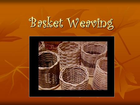 Basket Weaving.