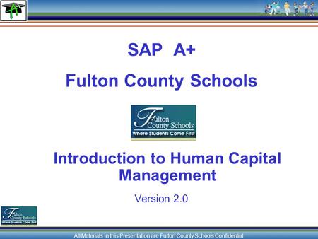 All Materials in this Presentation are Fulton County Schools Confidential SAP A+ Fulton County Schools Introduction to Human Capital Management Version.