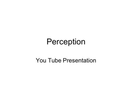 Perception You Tube Presentation. Inattentional Blindness  goay4http://www.youtube.com/watch?v=Ahg6qc goay4.