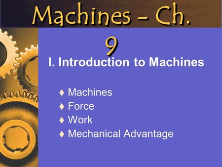 Machines - Ch. 9 I. Introduction to Machines Machines Force Work Mechanical Advantage.