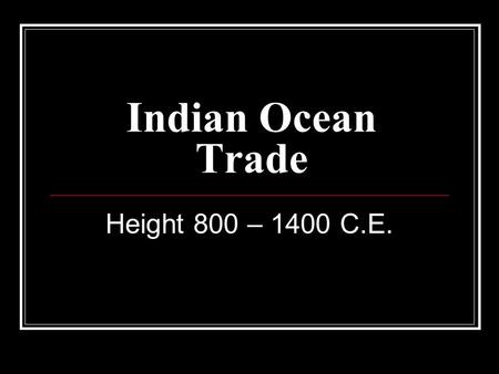 Indian Ocean Trade Height 800 – 1400 C.E..