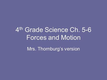 4 th Grade Science Ch. 5-6 Forces and Motion Mrs. Thornburgs version.