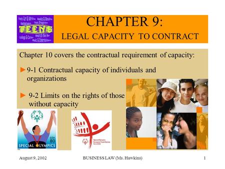 August 9, 2002BUSINESS LAW (Ms. Hawkins)1 CHAPTER 9: LEGAL CAPACITY TO CONTRACT Chapter 10 covers the contractual requirement of capacity: 9-1 Contractual.