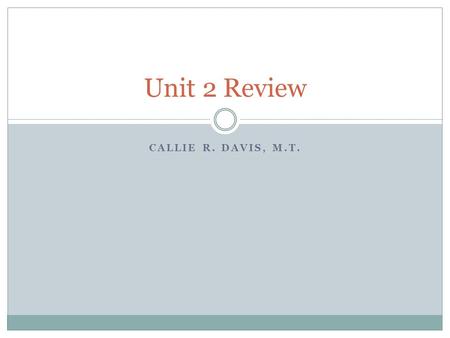 CALLIE R. DAVIS, M.T. Unit 2 Review.