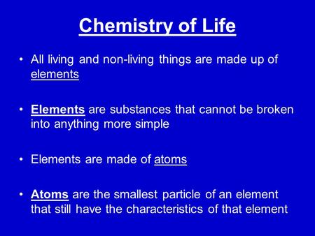 Chemistry of Life All living and non-living things are made up of elements Elements are substances that cannot be broken into anything more simple Elements.