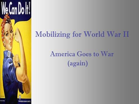 Mobilizing for World War II America Goes to War (again)