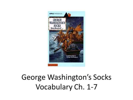 George Washingtons Socks Vocabulary Ch. 1-7. Vocabulary in George Washingtons Socks Ch. 1-7 BayonetContraption ExhilarationFormidable MusketsRescue SmirkSurvival.
