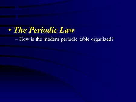 6.1 The Periodic Law How is the modern periodic table organized?