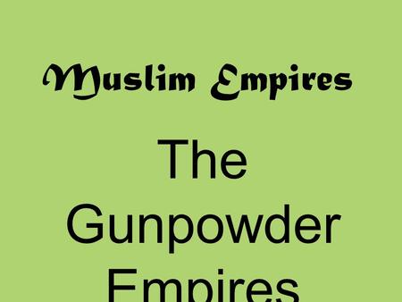 The Gunpowder Empires 1450-1750 Muslim Empires The Gunpowder Empires 1450-1750.