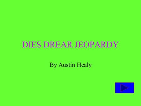 DIES DREAR JEOPARDY By Austin Healy Instructions The goal of the game is to get you or your team to have more points than your opponent. If there is.