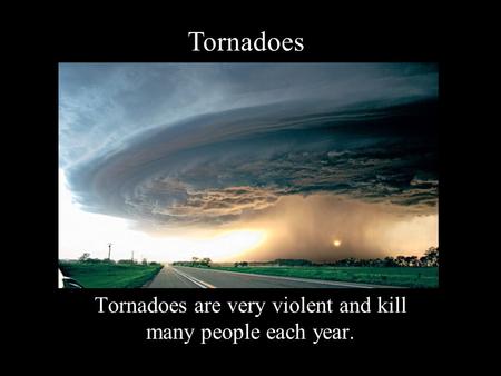 Tornadoes are very violent and kill many people each year.